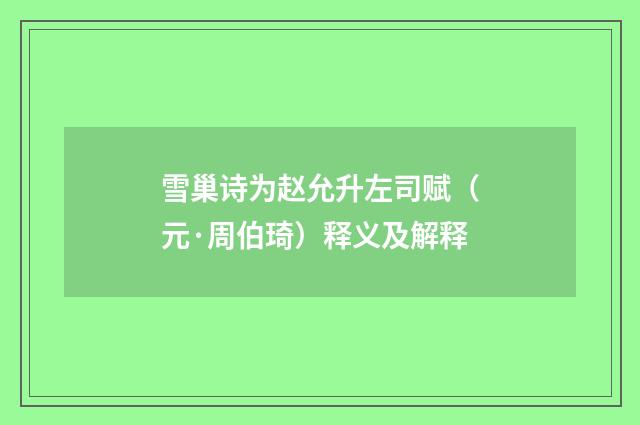雪巢诗为赵允升左司赋（元·周伯琦）释义及解释
