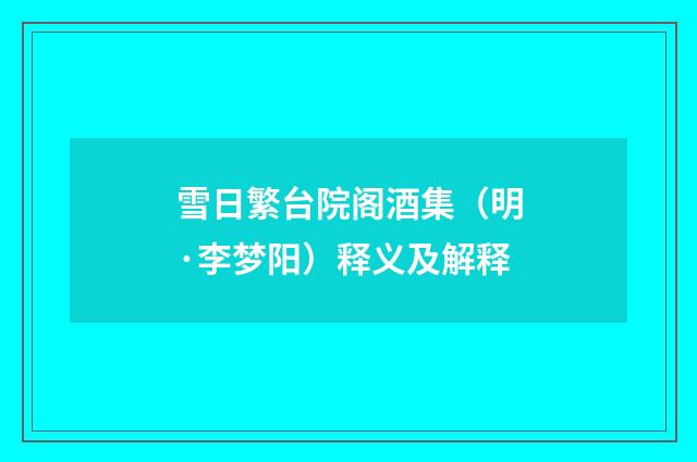 雪日繁台院阁酒集（明·李梦阳）释义及解释