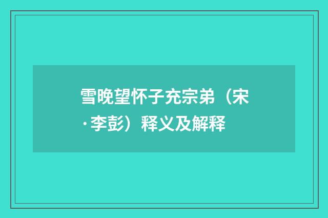 雪晚望怀子充宗弟（宋·李彭）释义及解释