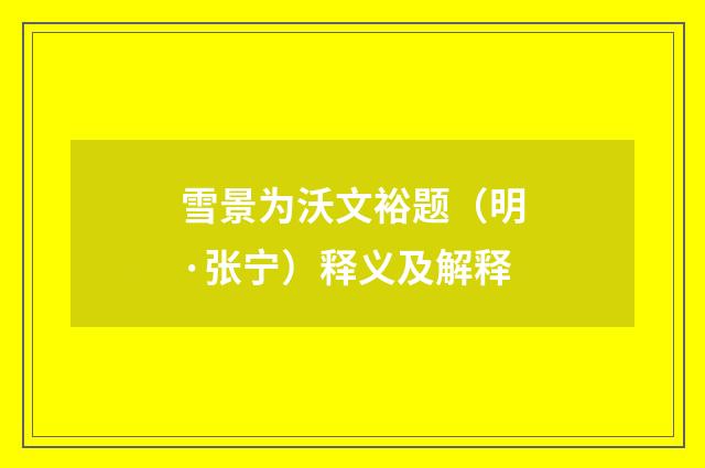 雪景为沃文裕题（明·张宁）释义及解释