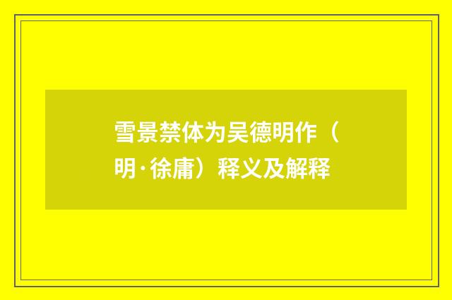雪景禁体为吴德明作（明·徐庸）释义及解释