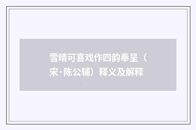 雪晴可喜戏作四韵奉呈（宋·陈公辅）释义及解释