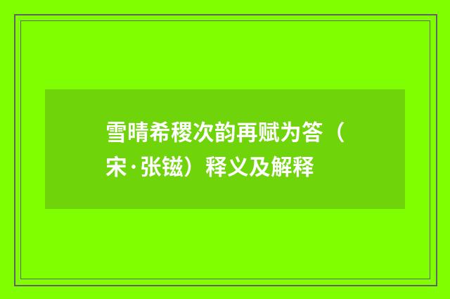 雪晴希稷次韵再赋为答（宋·张镃）释义及解释