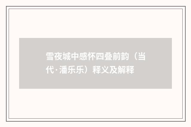 雪夜城中感怀四叠前韵（当代·潘乐乐）释义及解释