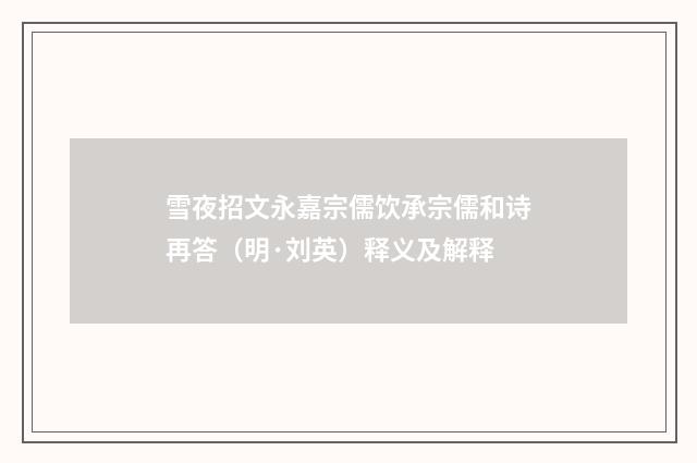 雪夜招文永嘉宗儒饮承宗儒和诗再答（明·刘英）释义及解释