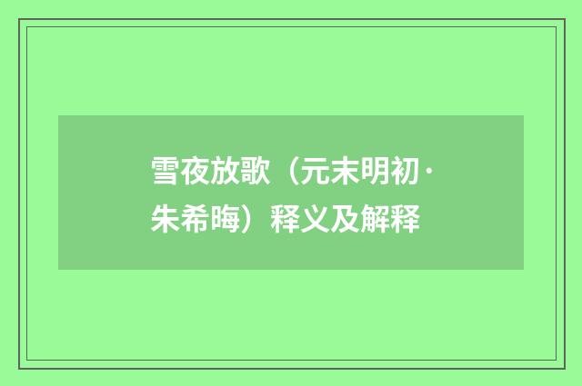 雪夜放歌（元末明初·朱希晦）释义及解释