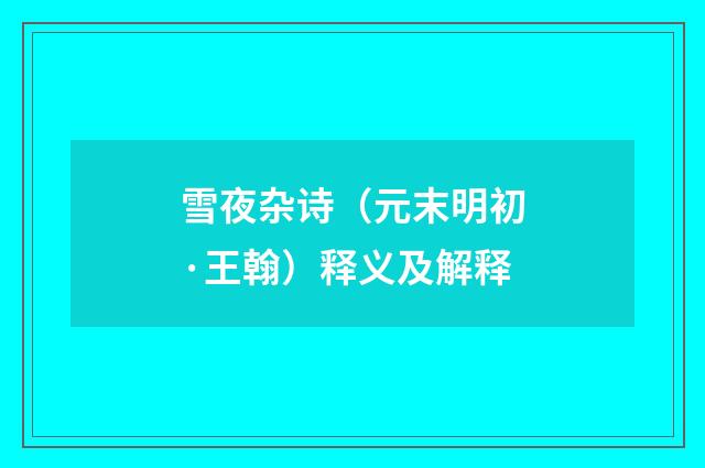 雪夜杂诗（元末明初·王翰）释义及解释
