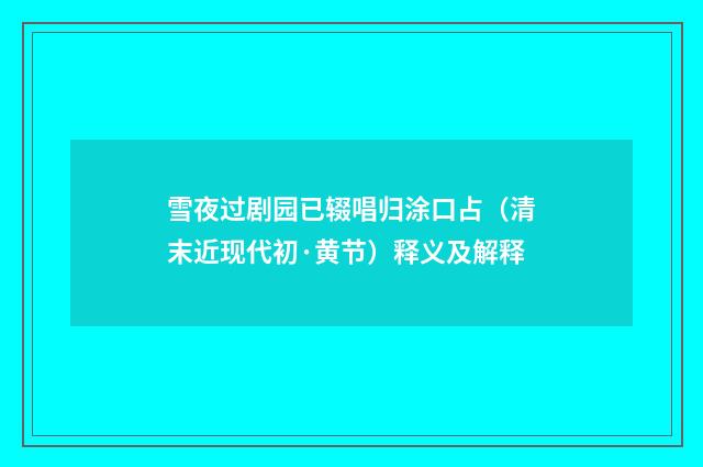 雪夜过剧园已辍唱归涂口占（清末近现代初·黄节）释义及解释