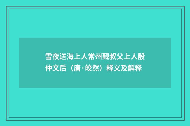 雪夜送海上人常州觐叔父上人殷仲文后（唐·皎然）释义及解释