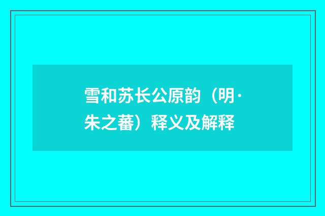 雪和苏长公原韵（明·朱之蕃）释义及解释