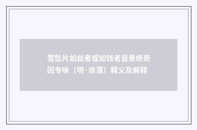 雪坠片如丝者或如钱者皆景绝奇因专咏（明·徐渭）释义及解释