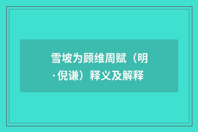 雪坡为顾维周赋（明·倪谦）释义及解释