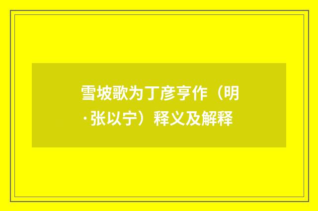 雪坡歌为丁彦亨作（明·张以宁）释义及解释