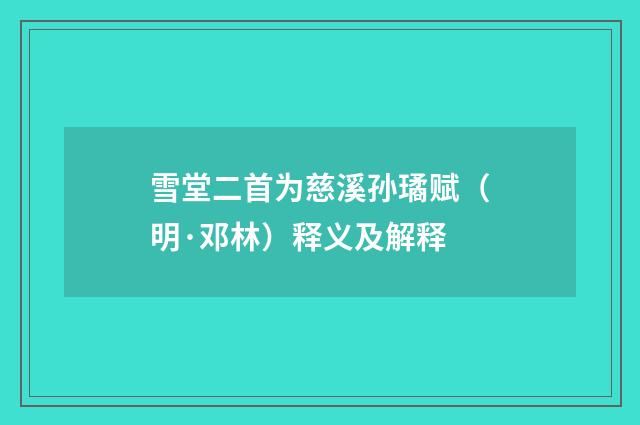 雪堂二首为慈溪孙璚赋（明·邓林）释义及解释