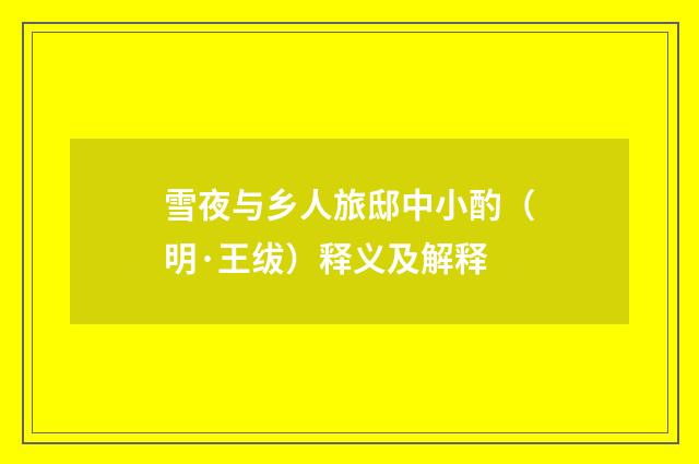 雪夜与乡人旅邸中小酌（明·王绂）释义及解释