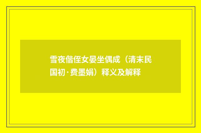 雪夜偕侄女晏坐偶成（清末民国初·费墨娟）释义及解释