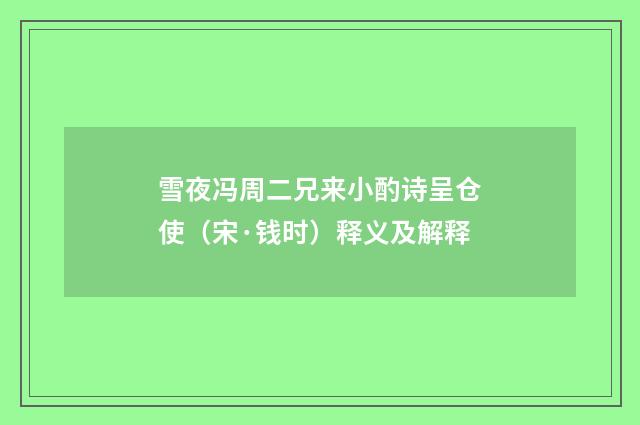 雪夜冯周二兄来小酌诗呈仓使（宋·钱时）释义及解释
