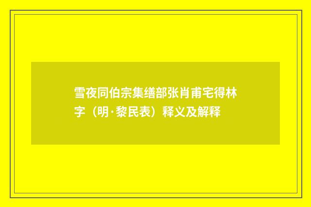 雪夜同伯宗集缮部张肖甫宅得林字（明·黎民表）释义及解释
