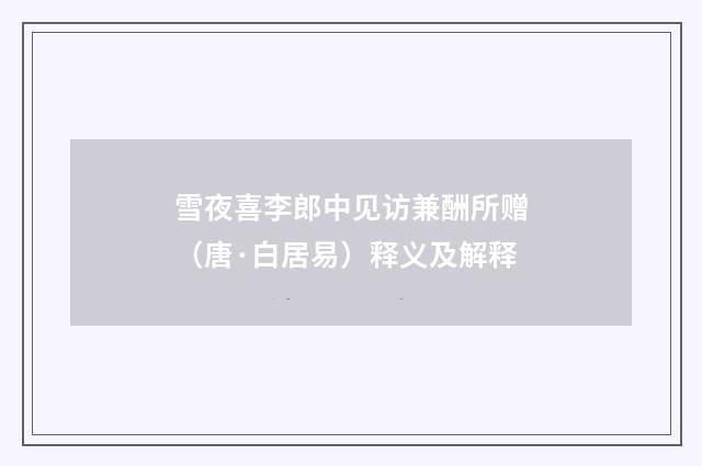 雪夜喜李郎中见访兼酬所赠（唐·白居易）释义及解释