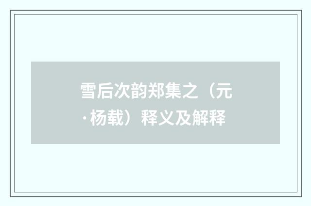 雪后次韵郑集之（元·杨载）释义及解释