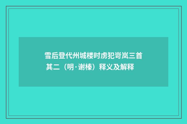 雪后登代州城楼时虏犯岢岚三首 其二（明·谢榛）释义及解释