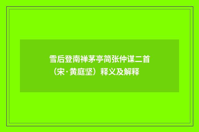 雪后登南禅茅亭简张仲谋二首（宋·黄庭坚）释义及解释