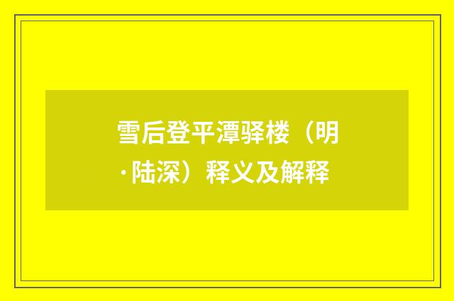 雪后登平潭驿楼（明·陆深）释义及解释
