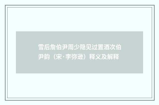 雪后詹伯尹周少隐见过置酒次伯尹韵（宋·李弥逊）释义及解释