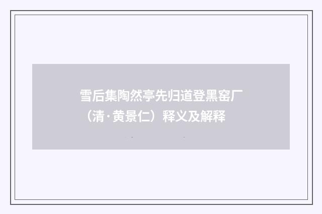 雪后集陶然亭先归道登黑窑厂（清·黄景仁）释义及解释