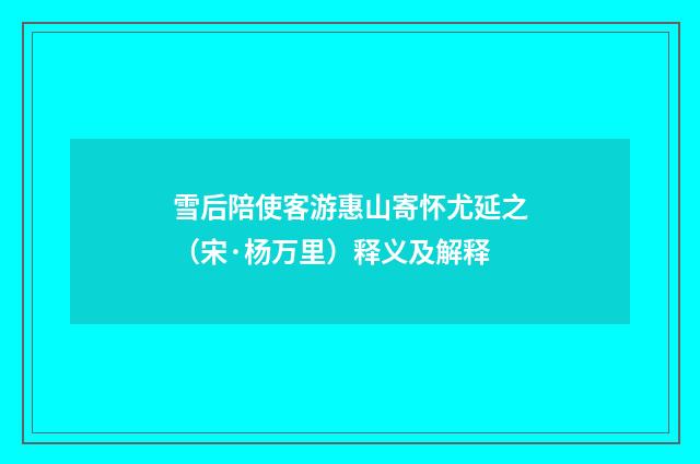 雪后陪使客游惠山寄怀尤延之（宋·杨万里）释义及解释
