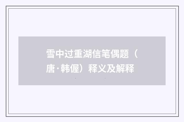 雪中过重湖信笔偶题（唐·韩偓）释义及解释