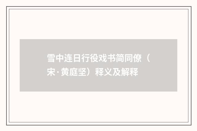 雪中连日行役戏书简同僚（宋·黄庭坚）释义及解释