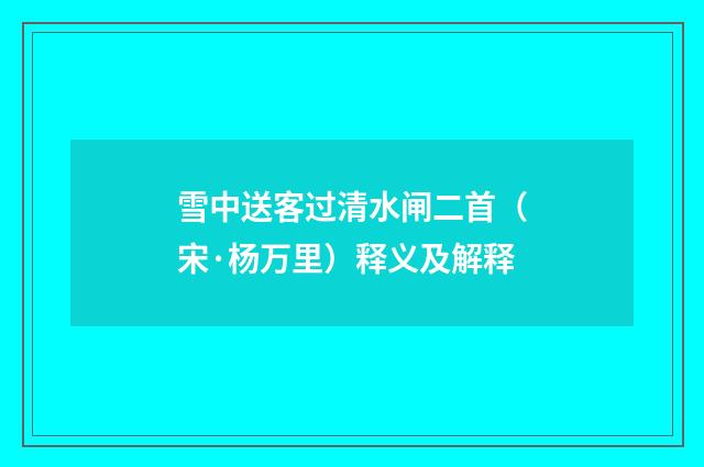 雪中送客过清水闸二首（宋·杨万里）释义及解释