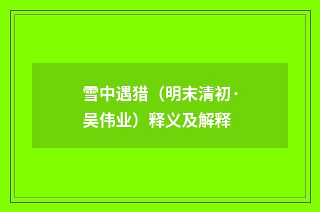雪中遇猎（明末清初·吴伟业）释义及解释