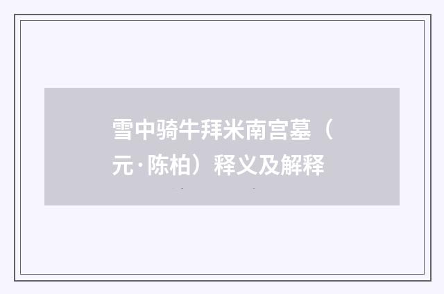 雪中骑牛拜米南宫墓（元·陈柏）释义及解释