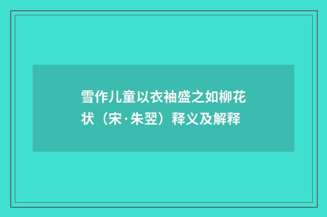 雪作儿童以衣袖盛之如柳花状（宋·朱翌）释义及解释