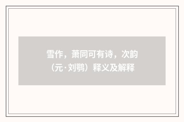 雪作，萧同可有诗，次韵（元·刘鹗）释义及解释