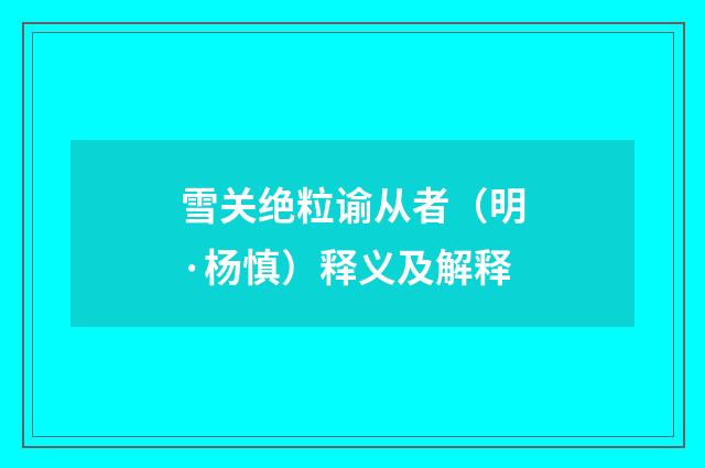 雪关绝粒谕从者（明·杨慎）释义及解释