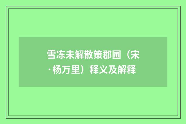 雪冻未解散策郡圃（宋·杨万里）释义及解释