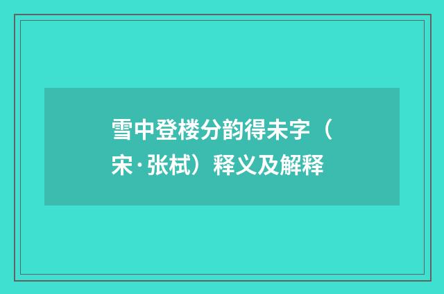 雪中登楼分韵得未字（宋·张栻）释义及解释
