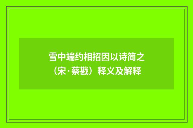 雪中端约相招因以诗简之（宋·蔡戡）释义及解释