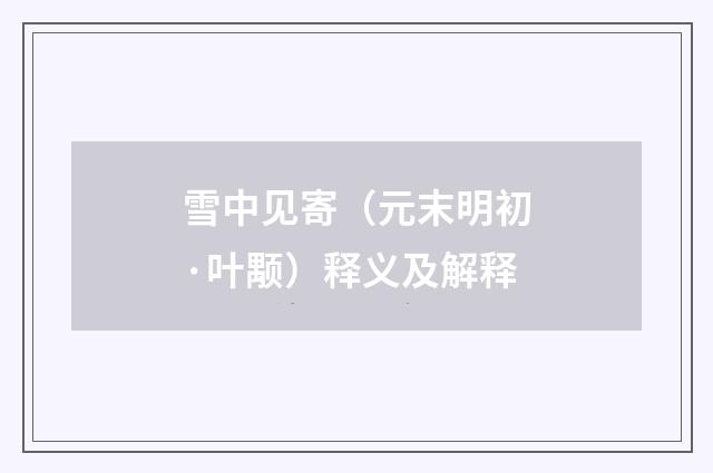 雪中见寄（元末明初·叶颙）释义及解释
