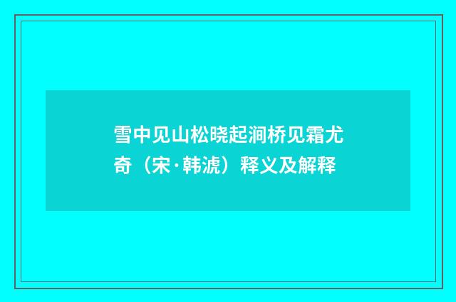 雪中见山松晓起涧桥见霜尤奇（宋·韩淲）释义及解释