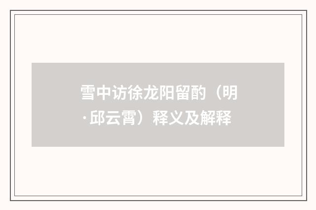 雪中访徐龙阳留酌（明·邱云霄）释义及解释