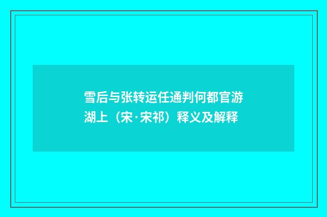 雪后与张转运任通判何都官游湖上（宋·宋祁）释义及解释