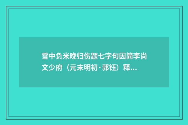 雪中负米晚归伤题七字句因简李尚文少府（元末明初·郭钰）释义及解释