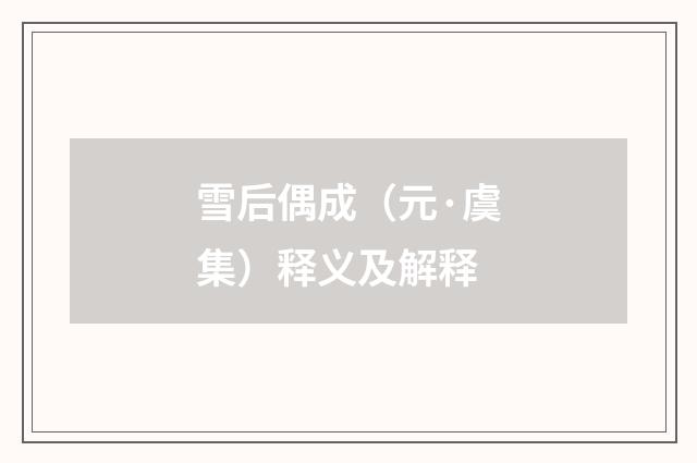 雪后偶成（元·虞集）释义及解释