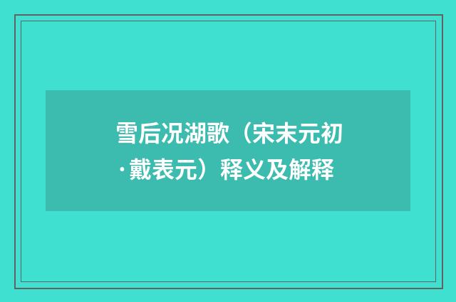 雪后况湖歌（宋末元初·戴表元）释义及解释
