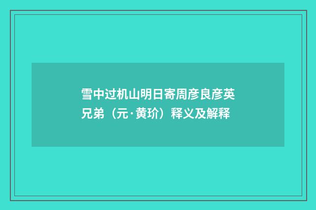雪中过机山明日寄周彦良彦英兄弟（元·黄玠）释义及解释