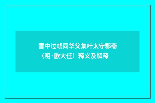 雪中过赣同华父集叶太守郡斋（明·欧大任）释义及解释